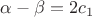 $\alpha-\beta=2c_1$
