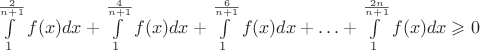 $\int \limits _1 ^{\frac{2}{n+1}} f(x) dx+\int \limits _1 ^{\frac{4}{n+1}} f(x) dx+\int \limits _1 ^{\frac{6}{n+1}} f(x) dx+ \ldots +\int \limits _1 ^{\frac{2n}{n+1}} f(x) dx \geqslant 0$