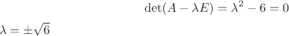 $$\det (A-\lambda E)= \lambda^2-6=0$
\lambda=\pm\sqrt{6}$
