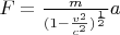 $F= \frac{m}{(1-\frac{v^2}{c^2})^\frac{1}{2}} a$