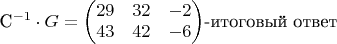 $$ $C^{-1} \cdot G = \begin{pmatrix}
 29& 32 &-2 \\
 43& 42  & -6 
\end{pmatrix}$-итоговый ответ$$