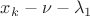 $x_k - \nu - \lambda_1$