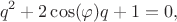 $$q^2+2\cos(\varphi) q+1=0,$$