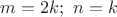 $m=2k; \ n=k$