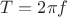 $T=2\pi f$