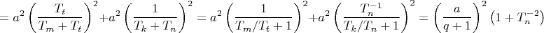 $$\[
 = a^2 \left( {\frac{{T_t }}{{T_m  + T_t }}} \right)^2  + a^2 \left( {\frac{1}{{T_k  + T_n }}} \right)^2  = a^2 \left( {\frac{1}{{T_m /T_t  + 1}}} \right)^2  + a^2 \left( {\frac{{T_n ^{ - 1} }}{{T_k /T_n  + 1}}} \right)^2  = \left( {\frac{a}{{q + 1}}} \right)^2 \left( {1 + T_n ^{ - 2} } \right)
\]$