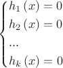 $$\[\left\{ \begin{gathered}
  {h_1}\left( x \right) = 0 \hfill \\
  {h_2}\left( x \right) = 0 \hfill \\
  ... \hfill \\
  {h_k}\left( x \right) = 0 \hfill \\ 
\end{gathered}  \right.\]$$