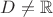 $D \not = \mathbb{R}$