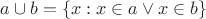 $a\cup b = \{x : x\in a\vee x\in b\}$