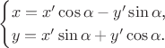 $$\begin{cases}x=x'\cos\alpha-y'\sin\alpha\text{,}\\y=x'\sin\alpha+y'\cos\alpha\text{.}\end{cases}$$