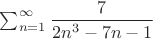 $\sum^{\infty}_{n=1} \dfrac{7}{2n^3-7n-1}$