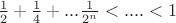 $\frac{1}{2}+\frac{1}{4}+...\frac{1}{2^n}< .... < 1$