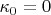 $\kappa_0 = 0$