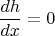 $$\frac{dh}{dx} = 0$$