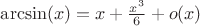 $\arcsin(x)=x+\frac{x^3}{6}+o(x)$