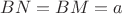 $BN = BM = a$