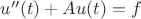 $u''(t) + Au(t) = f$
