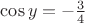 $\cos y= -\frac{3}{4}$
