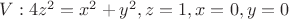 $V:4z^2=x^2+y^2, z=1, x=0, y=0$