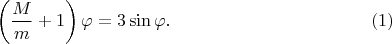 $$\left(\frac{M}{m}+1\right)\varphi = 3\sin \varphi. \eqno(1)$$