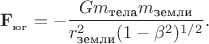 $$\mathbf{F__\text{юг}}=-\frac{Gm_\text{тела}m_\text{земли}}{r_\text{земли}^2(1-\beta^2)^{1/2}}.$$