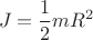 $$J = \frac 1 2 mR^2$$