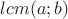 $lcm(a;b)$