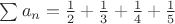 $\sum a_n=\frac{1}{2}+\frac{1}{3}+\frac{1}{4}+\frac{1}{5}$