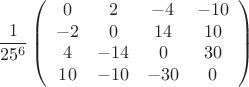 \[
\frac{1}{{25^6 }}\left( {\begin{array}{*{20}c}
   0 & 2 & { - 4} & { - 10}  \\
   { - 2} & 0 & {14} & {10}  \\
   4 & { - 14} & 0 & {30}  \\
   {10} & { - 10} & { - 30} & 0  \\
\end{array}} \right)
\]