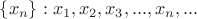 $\{x_n\} : x_1, x_2, x_3, ..., x_n, ...$
