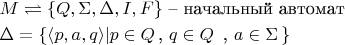 $
\begin{aligned}
& M\rightleftharpoons \{Q,\Sigma,\Delta,I,F\}\text{ -- начальный автомат}\\
& \Delta=\{\langle p,a,q\rangle | \text{$p\in Q\, $, $q\in Q \, $ , $a\in\Sigma\,$}\}\\
\end{aligned}
$