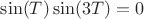 $\sin(T)\sin(3T)=0$