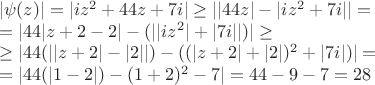 \[\begin{array}{l}
|\psi (z)| = |i{z^2} + 44z + 7i| \ge ||44z| - |i{z^2} + 7i|| = \\
 = |44|z + 2 - 2| - (||i{z^2}| + |7i||)| \ge \\
 \ge |44(||z + 2| - |2||) - ({(|z + 2| + |2|)^2} + |7i|)| = \\
 = |44(|1 - 2|) - {(1 + 2)^2} - 7| = 44 - 9 - 7 = 28
\end{array}\]