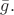 $\bar{g}.$