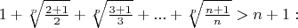 $1+\sqrt[p]{\frac{2+1}{2}}+\sqrt[p]{\frac{3+1}{3}}+...+\sqrt[p]{\frac{n+1}{n}}>n+1:$