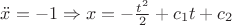 $\ddot{x}=-1\Rightarrow x=-\frac{t^2}{2}+c_1t+c_2$