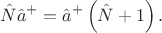 $$\hat{N}\hat{a}^+=\hat{a}^+\left(\hat{N}+1\right).$$