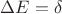 $\Delta E= \delta$