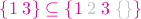 ${\color{magenta}{\{1\;3\} \subseteq \{1}}\;{\color{lightgray}{2}\;{\color{magenta}{3}\;{\color{lightgray}{\{\}}{\color{magenta}{\}}$