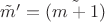 $ \tilde m'=  \tilde {(m+1)}$