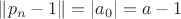 $\|p_n-1\|=|a_0|= a-1$