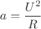 $a=\dfrac{U^2}{R}$