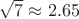 $\sqrt 7 \approx 2.65$