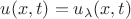 $u(x,t)= u_{\lambda}(x,t) $