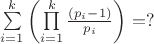 $\sum\limits_{i = 1}^k {\left( {\prod\limits_{i = 1}^k {\frac{{(p_i  - 1)}}{{p_i }}} } \right)} }=?$