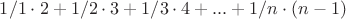 $1/1\cdot2+1/2\cdot3+1/3\cdot4+...+1/n\cdot(n-1)$