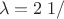 $$
\lambda  = 2\;1/$$