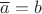 $\overline{a}=b$