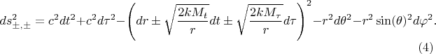 $$
ds^{2}_{\pm, \pm} = c^2 dt^2 + c^2 d\tau^2 - \left( dr \pm \sqrt{\frac{2 k M_{t}}{r}} dt \pm \sqrt{\frac{ 2 k M_{\tau} }{r}} d \tau \right)^2 - r^2 d\theta^2 - r^2 \sin(\theta)^2 d \varphi^2. \eqno(4)
$$