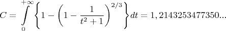 $$\[C = \int\limits_0^{ + \infty } {\left\{ {1 - \left( {1 - \frac{1}{{t^2  + 1}}} \right)^{{2 \mathord{\left/ {\vphantom {2 3}} \right. \kern-\nulldelimiterspace} 3}} } \right\}} dt = 1,2143253477350...\]$$